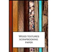 Wood Textures Scrapbooking paper: Scrapbooking Kit - Beautiful wood themed 8.5x11" craft paper patterns for decoupage design and collage projects, ... cards, wrapping and mixed media art.