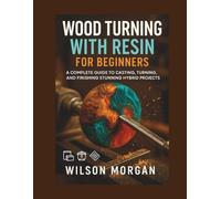 Wood Turning with Resin for Beginners: A Complete Guide to Casting, Turning, and Finishing Stunning Hybrid Projects
