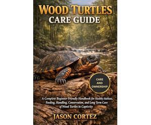 WOOD TURTLES CARE GUIDE: A Complete Beginner Friendly Handbook for Healthy Habitats, Feeding, Handling, Conservation, and Long Term Care of Wood Turtles in Captivity