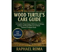 WOOD TURTLE'S CARE GUIDE: A Complete Herpetological Reference on the Biology, Ecology, and Responsible Care of North America’s Sculpted Turtle