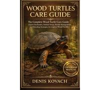 WOOD TURTLES CARE GUIDE: The Complete Wood Turtle Care Guide: Expert Husbandry, Habitat Setup, Health Management, and Breeding Strategies for Captive Wood Turtles