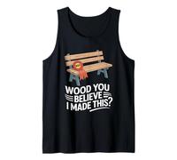 Wood You Believe I Made This Funny Carpenter Woodworker Tank Top