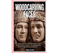 Woodcarving Faces: Master the Art of Carving Realistic Faces from Start to Finish - A Comprehensive Guide for Beginners and Professionals