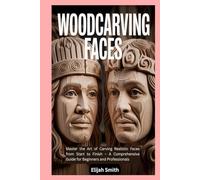 Woodcarving Faces: Master the Art of Carving Realistic Faces from Start to Finish - A Comprehensive Guide for Beginners and Professionals