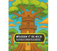 Wooden it be Nice!: Eco-Architecture Coloring Book for Mindfulness Toward Nature and Simple, Sustainable Living.