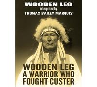 Wooden Leg: A Warrior Who Fought Custer