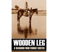 Wooden Leg: A Warrior Who Fought Custer (Expanded, Annotated)