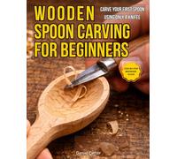 Wooden Spoon Carving For Beginners: Carve Your First Spoon in a Weekend Even If You’ve Never Carved Before (Whittling Fundamentals Series)