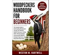 WOODPECKERS HANDBOOK FOR BEGINNERS: The Complete Guide to Understanding Woodpeckers Through Their Behavior, Habitat Preferences, Feeding Habits, ... Importance, and Responsible Observation