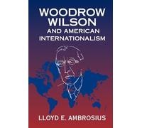 Woodrow Wilson and American Internationalism (Cambridge Studies in US Foreign Relations)