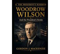 Woodrow Wilson: and the President's Stroke (The President's Burden)