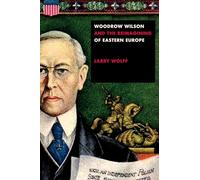 Woodrow Wilson and the Reimagining of Eastern Europe