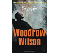 Woodrow Wilson Biography: The Visionary Who Shaped Modern America