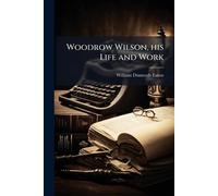Woodrow Wilson, his Life and Work