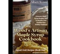 Wood's Artisan Maple Syrup Cookbook (Liquid Gold Recipes Book 1): Awesome Maple Syrup Recipes, Sure To Become Your Families Next Holiday Tradition