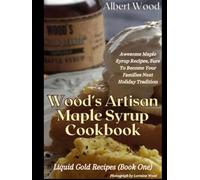 Wood's Artisan Maple Syrup Cookbook (Liquid Gold Recipes Book 1): Awesome Maple Syrup Recipes, Sure To Become Your Families Next Holiday Tradition