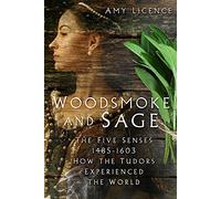 Woodsmoke and Sage: The Five Senses 1485-1603: How the Tudors Experienced the World