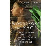 Woodsmoke and Sage: The Five Senses 1485-1603: How the Tudors Experienced the World