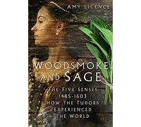 Woodsmoke and Sage: The Five Senses 1485-1603: How the Tudors Experienced the World