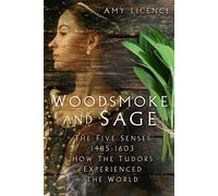Woodsmoke and Sage : The Five Senses 1485-1603: How the Tudors Experienced the World