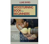 Woodturning Book for Beginners: A Wood Turner Guide to Crafting 15 Woodturning Projects Plus Woodturning Tools and Tips to Get You Started