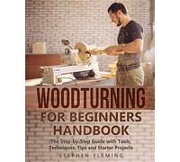 Woodturning for Beginners Handbook: The Step-by-Step Guide with Tools, Techniques, Tips and Starter Projects