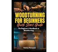 Woodturning for Beginners Quick Start Guide: The Beginner’s Handbook to Woodturning