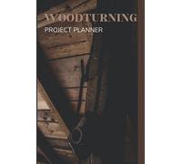 Woodturning Project Planner: The Ultimate Project Management Book, Organizer and Tracker to Record Woodworking Design Projects for Beginners, Wood Lovers as Well as Professionals.