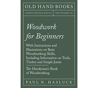 Woodwork for Beginners: With Instructions and Illustrations on Basic Woodworking Skills, Including Information on Tools, Timber and Simple Joints - The Handyman's Book of Woodworking