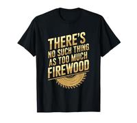 Woodworker, There'S No Such Thing As Too Much Firewood T-Shirt