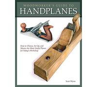 Woodworker's Guide to Handplanes: How to Choose, Setup and Master the Most Useful Planes for Today's Workshop
