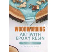 Woodworking Art with Epoxy Resin: A Step-by-Step Guide for Beginners with Projects & Techniques