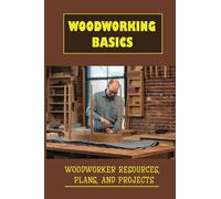 Woodworking Basics: Woodworker Resources, Plans, And Projects: Choosing The Perfect Wood For Your Woodwork Project