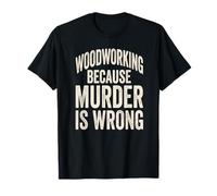 Woodworking Because Murder is Wrong Funny Saying T-Shirt