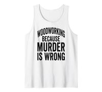 Woodworking Because Murder is Wrong Funny Saying Tank Top