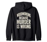 Woodworking Because Murder Is Wrong Funny Saying Zip Hoodie