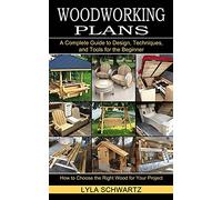 Woodworking Book: A Complete Guide to Design, Techniques, and Tools for the Beginner (How to Choose the Right Wood for Your Project)