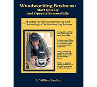 Woodworking Business: Start Quickly and Operate Successfully: An Expert Woodworker Reveals The Keys To Succeeding In The Woodworking Business: Volume 1