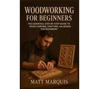 WOODWORKING FOR BEGINNERS: The Essential Step-by-Step Guide to Wood Carving, Crafting, and Design for Beginners
