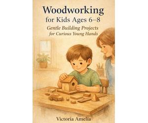 Woodworking for kids Age 6-8: Gentle Building Projects for Curious Young Hands