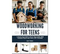 WOODWORKING FOR TEENS: A Step by Step Guide to Master Basic Skills, Build Essential Projects and Create a DIY Workshop