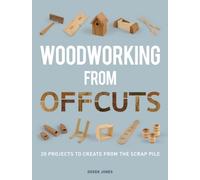 Woodworking from Offcuts : 20 Projects to Create from the Scrap Pile