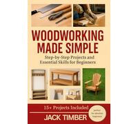 Woodworking Made Simple: Step-by-Step Projects and Essential Skills for Beginners