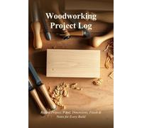 Woodworking Project Log: Record Project, Wood, Dimensions, Finish & Notes for Every Build
