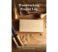 Woodworking Project Log: Record Project, Wood, Dimensions, Finish & Notes for Every Build