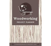 Woodworking Project Planner: A Woodworker's or Carpenter's Journal to Log & Organize Projects, Ideas, Cut List, Materials, Steps, Notes, Sketches & Build Details for Easy Reference