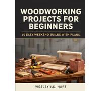 WOODWORKING PROJECTS FOR BEGINNERS: 50 Easy Weekend Builds with Plans