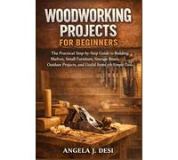 WOODWORKING PROJECTS FOR BEGINNERS: The Practical Step-by-Step Guide to Building Shelves, Small Furniture, Storage Boxes, Outdoor Projects, and Useful Items with Simple Tools