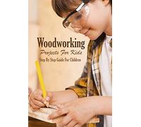 Woodworking Projects For Kids: Step By Step Guide For Children: Woodworking Book