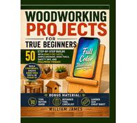 Woodworking Projects for True Beginners: 50 Step-by-Step Builds with Exact Cut Lists, Simple Diagrams, Basic Tools, Safety Tips, and Foolproof Finishes (William James Guides)